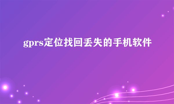 gprs定位找回丢失的手机软件