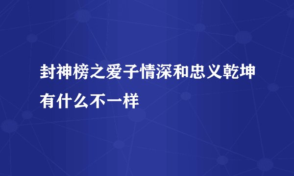 封神榜之爱子情深和忠义乾坤有什么不一样