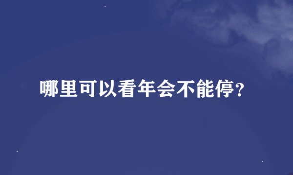 哪里可以看年会不能停?