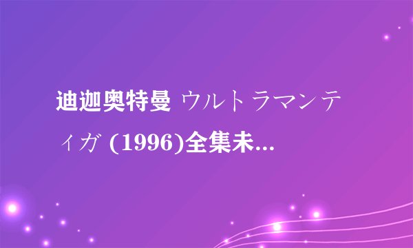 迪迦奥特曼 ウルトラマンティガ (1996)全集未删减高清版免费下载