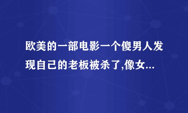 欧美的一部电影一个傻男人发现自己的老板被杀了,像女人一样尖叫,怕解释不清就逃了,其实一切都被监控录下