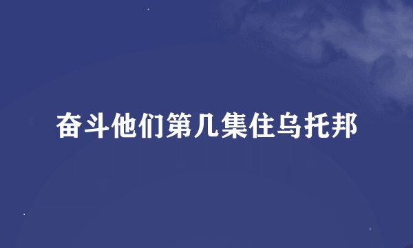 奋斗他们第几集住乌托邦