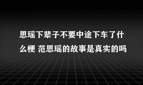 思瑶下辈子不要中途下车了什么梗 范思瑶的故事是真实的吗