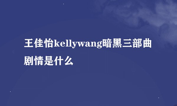 王佳怡kellywang暗黑三部曲剧情是什么