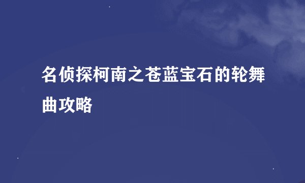 名侦探柯南之苍蓝宝石的轮舞曲攻略