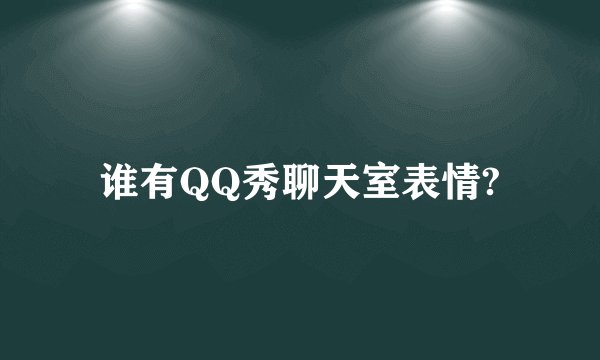 谁有QQ秀聊天室表情?