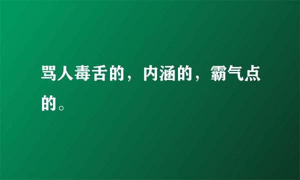 骂人毒舌的，内涵的，霸气点的。