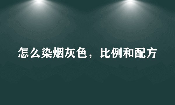 怎么染烟灰色，比例和配方