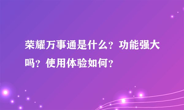 荣耀万事通是什么？功能强大吗？使用体验如何？