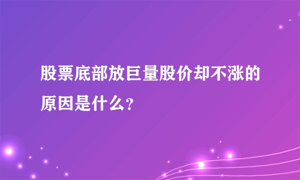 股票底部放巨量股价却不涨的原因是什么？