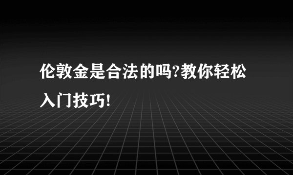 伦敦金是合法的吗?教你轻松入门技巧!