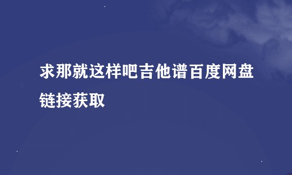 求那就这样吧吉他谱百度网盘链接获取