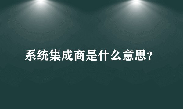 系统集成商是什么意思？