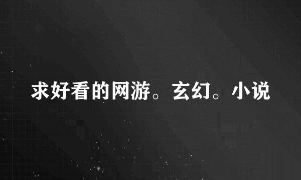 求好看的网游。玄幻。小说