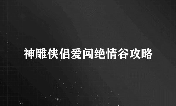 神雕侠侣爱闯绝情谷攻略