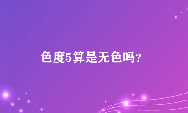 色度5算是无色吗？