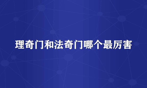理奇门和法奇门哪个最厉害