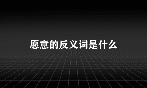 愿意的反义词是什么