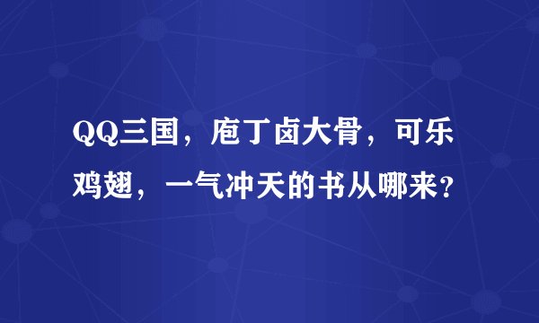 QQ三国，庖丁卤大骨，可乐鸡翅，一气冲天的书从哪来？