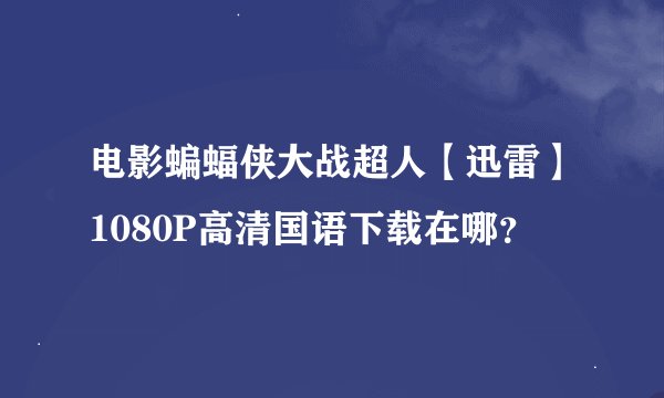 电影蝙蝠侠大战超人【迅雷】1080P高清国语下载在哪？
