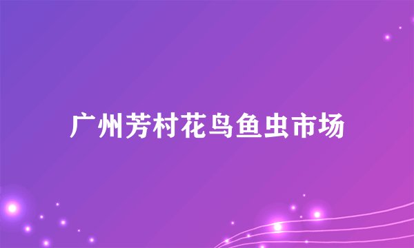 广州芳村花鸟鱼虫市场
