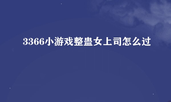 3366小游戏整蛊女上司怎么过