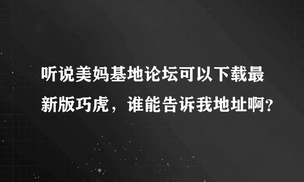 听说美妈基地论坛可以下载最新版巧虎，谁能告诉我地址啊？