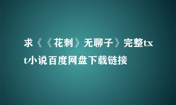 求《《花刺》无聊子》完整txt小说百度网盘下载链接