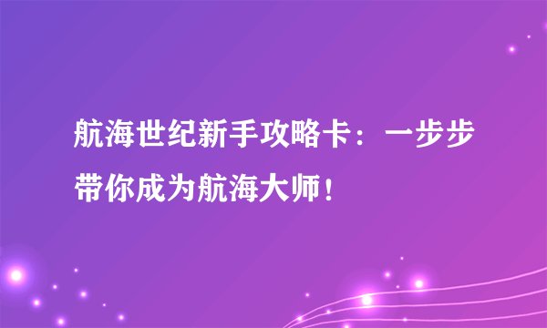 航海世纪新手攻略卡：一步步带你成为航海大师！