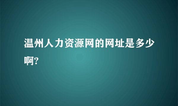 温州人力资源网的网址是多少啊?