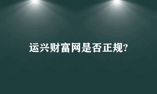 运兴财富网是否正规?