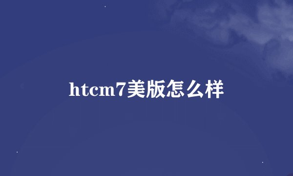 htcm7美版怎么样