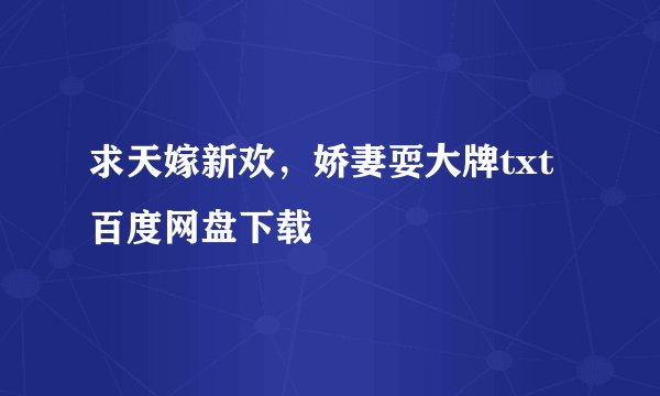 求天嫁新欢,娇妻耍大牌txt百度网盘下载