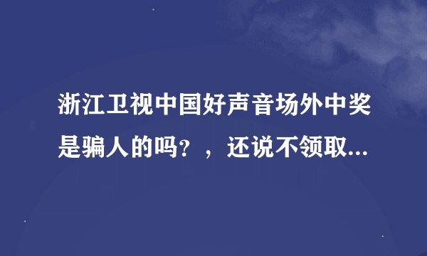浙江卫视中国好声音场外中奖是骗人的吗？，还说不领取奖项就赔偿违约金20万？