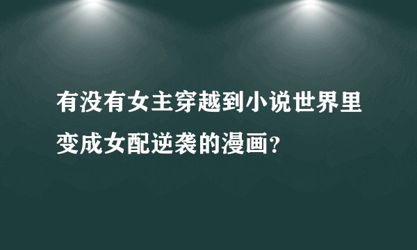 有没有女主穿越到小说世界里变成女配逆袭的漫画？
