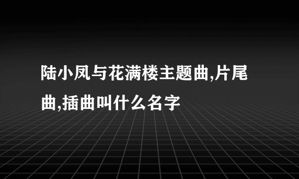 陆小凤与花满楼主题曲,片尾曲,插曲叫什么名字