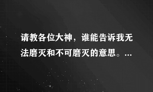 请教各位大神，谁能告诉我无法磨灭和不可磨灭的意思。我在此先谢过各位了，求解答。