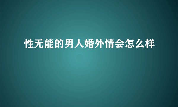 性无能的男人婚外情会怎么样