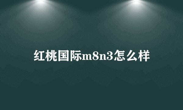 红桃国际m8n3怎么样
