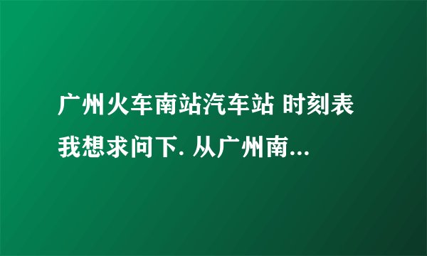 广州火车南站汽车站 时刻表 我想求问下. 从广州南站到中山富华汽车总站的全天时刻表