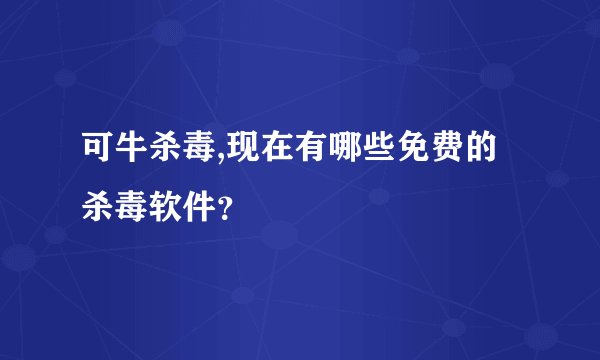 可牛杀毒,现在有哪些免费的杀毒软件？