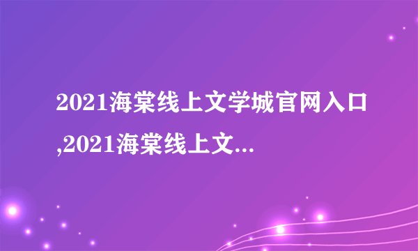 2021海棠线上文学城官网入口,2021海棠线上文学城官网正式上线 - 海棠文学城开放在线服务