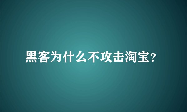 黑客为什么不攻击淘宝？