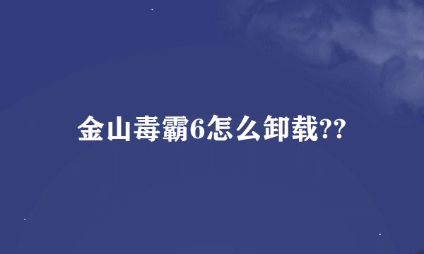 金山毒霸6怎么卸载??