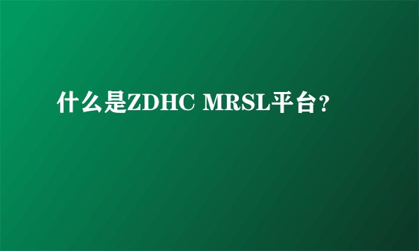 什么是ZDHC MRSL平台？