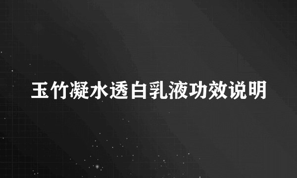 玉竹凝水透白乳液功效说明