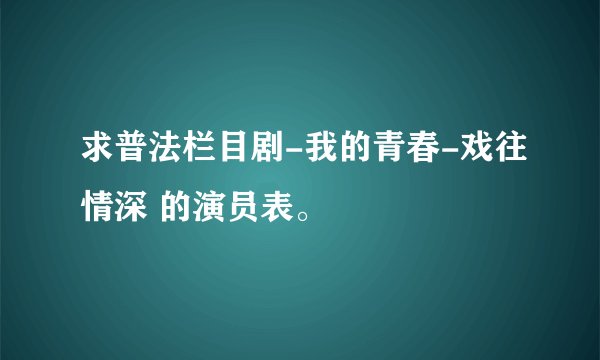 求普法栏目剧-我的青春-戏往情深 的演员表。