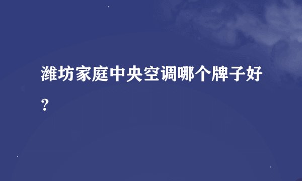 潍坊家庭中央空调哪个牌子好？