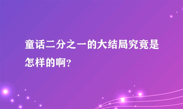 童话二分之一的大结局究竟是怎样的啊？
