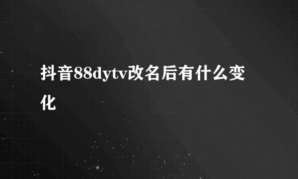 抖音88dytv改名后有什么变化